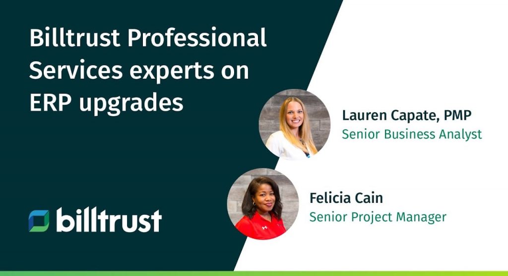 A graphic showing Billtrust professional service experts on ERP upgrades with an image of Laura Capate, PMP who is a Senior Business Analyst and Felicia Cain who is a Senior Project Manager